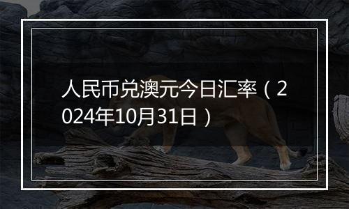 人民币兑澳元今日汇率(2024年10月31日)