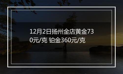 12月2日扬州金店黄金730元/克 铂金360元/克