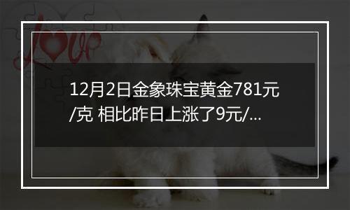 12月2日金象珠宝黄金781元/克 相比昨日上涨了9元/克