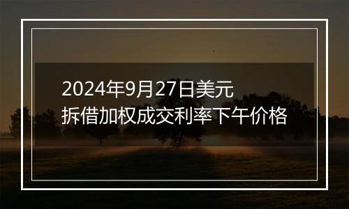 2024年9月27日美元拆借加权成交利率下午价格