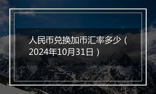 人民币兑换加币汇率多少（2024年10月31日）