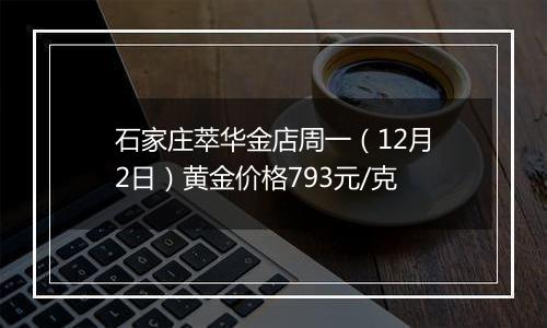石家庄萃华金店周一(12月2日)黄金价格793元/克