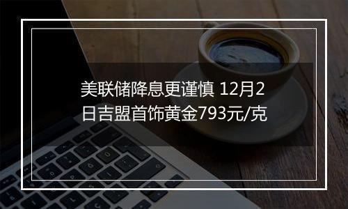 美联储降息更谨慎 12月2日吉盟首饰黄金793元/克