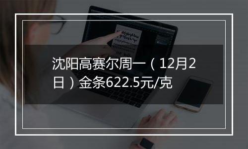 沈阳高赛尔周一(12月2日)金条622.5元/克