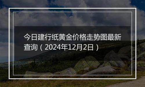 今日建行纸黄金价格走势图最新查询(2024年12月2日)