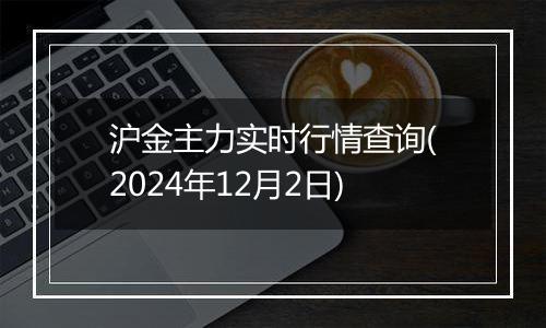 沪金主力实时行情查询(2024年12月2日)