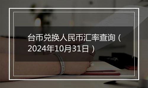 台币兑换人民币汇率查询(2024年10月31日)