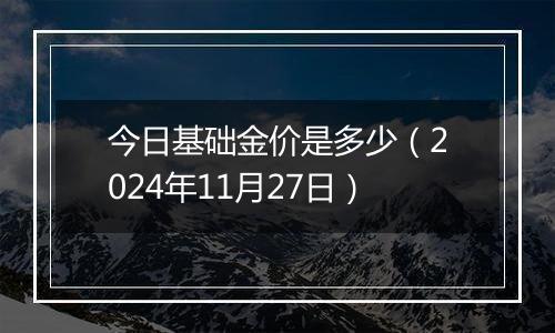 今日基础金价是多少(2024年11月27日)
