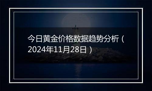 今日黄金价格数据趋势分析(2024年11月28日)