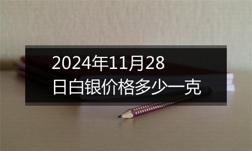 2024年11月28日白银价格多少一克