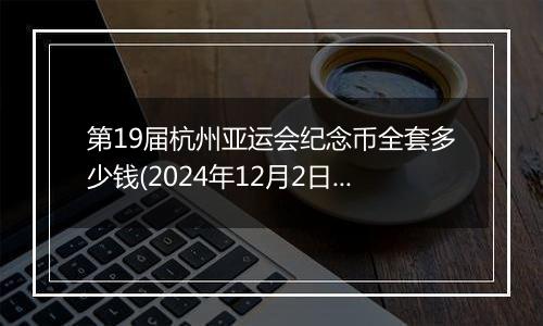 第19届杭州亚运会纪念币全套多少钱(2024年12月2日)