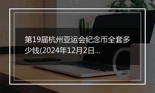第19届杭州亚运会纪念币全套多少钱(2024年12月2日)