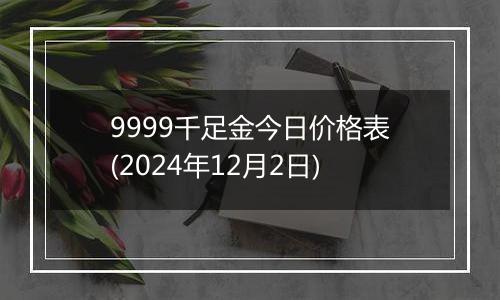 9999千足金今日价格表(2024年12月2日)