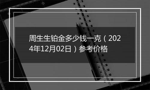 周生生铂金多少钱一克(2024年12月02日)参考价格