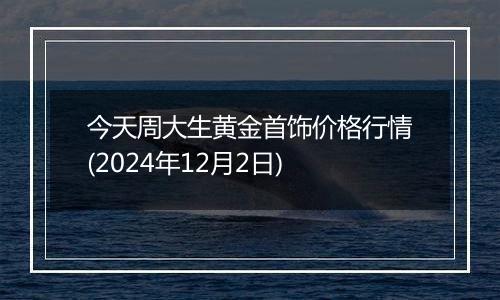 今天周大生黄金首饰价格行情(2024年12月2日)
