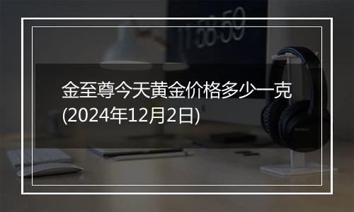 金至尊今天黄金价格多少一克(2024年12月2日)