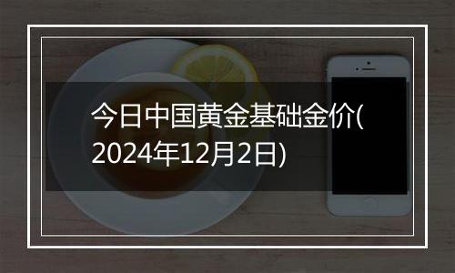 今日中国黄金基础金价(2024年12月2日)