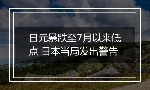日元暴跌至7月以来低点 日本当局发出警告
