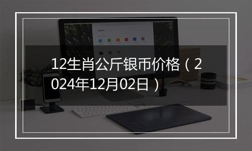 12生肖公斤银币价格(2024年12月02日)