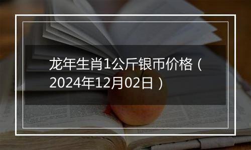 龙年生肖1公斤银币价格(2024年12月02日)