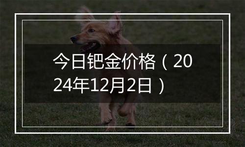 今日钯金价格(2024年12月2日)