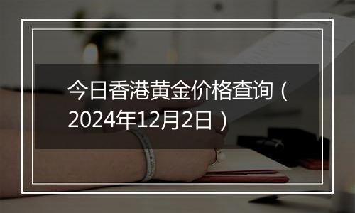 今日香港黄金价格查询(2024年12月2日)