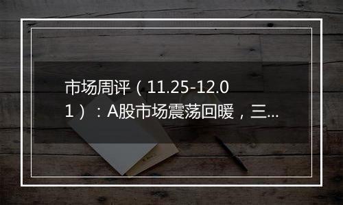 市场周评(11.25-12.01):A股市场震荡回暖,三大指数全线上涨