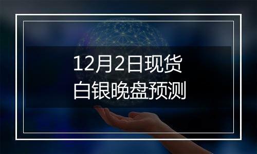 12月2日现货白银晚盘预测