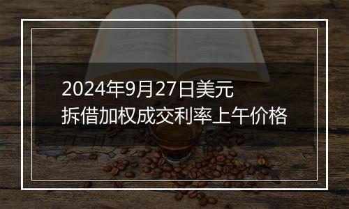 2024年9月27日美元拆借加权成交利率上午价格