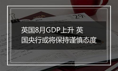 英国8月GDP上升 英国央行或将保持谨慎态度