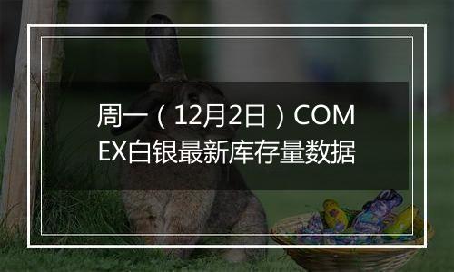 周一（12月2日）COMEX白银最新库存量数据