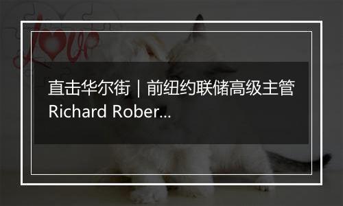 直击华尔街|前纽约联储高级主管Richard Roberts:特朗普经济政策具有通胀推动效应,美联储决策难度加大