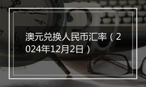 澳元兑换人民币汇率(2024年12月2日)