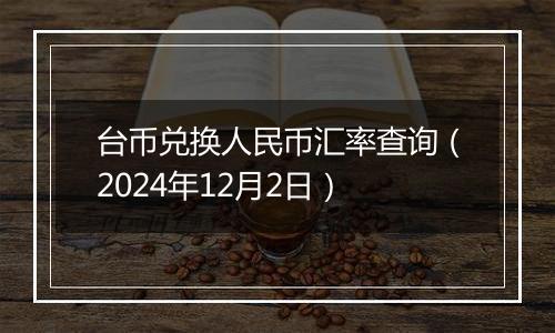 台币兑换人民币汇率查询(2024年12月2日)
