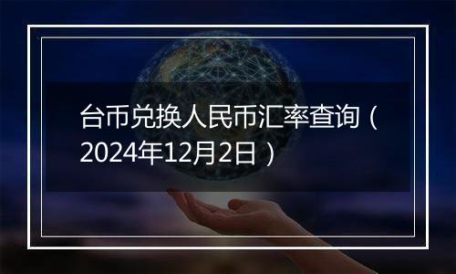 台币兑换人民币汇率查询(2024年12月2日)
