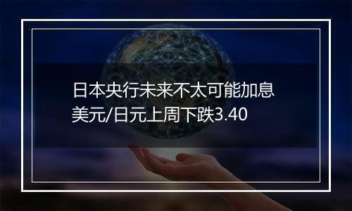 日本央行未来不太可能加息 美元/日元上周下跌3.40