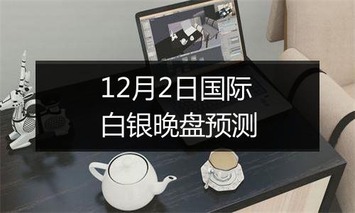 12月2日国际白银晚盘预测