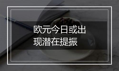 欧元今日或出现潜在提振