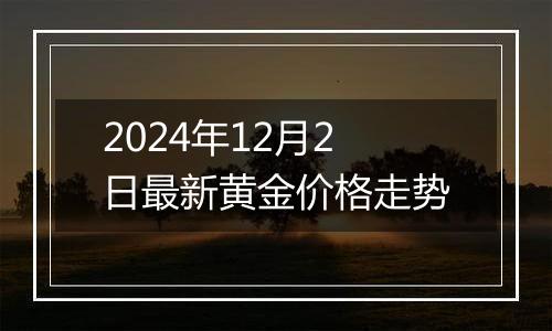 2024年12月2日最新黄金价格走势