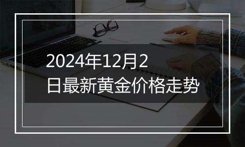 2024年12月2日最新黄金价格走势