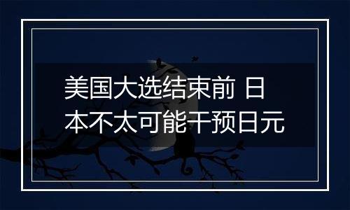 美国大选结束前 日本不太可能干预日元