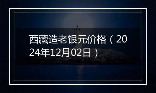 西藏造老银元价格(2024年12月02日)