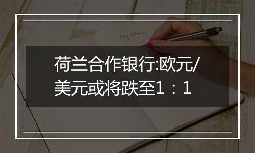 荷兰合作银行:欧元/美元或将跌至1:1