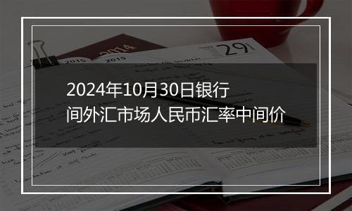 2024年10月30日银行间外汇市场人民币汇率中间价