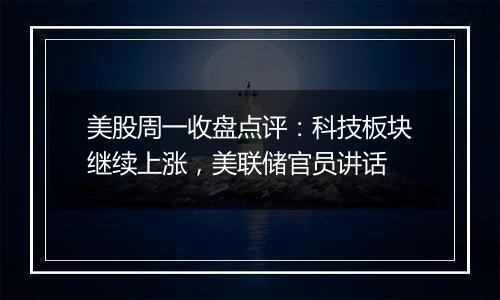 美股周一收盘点评:科技板块继续上涨,美联储官员讲话