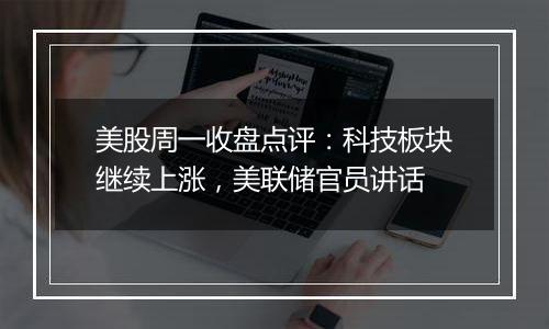 美股周一收盘点评:科技板块继续上涨,美联储官员讲话