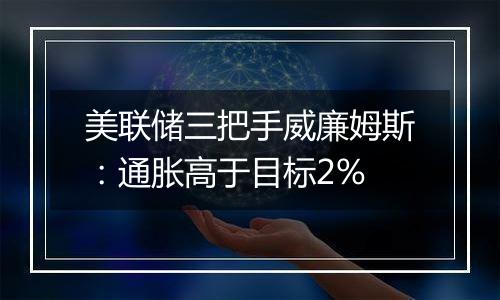 美联储三把手威廉姆斯:通胀高于目标2%
