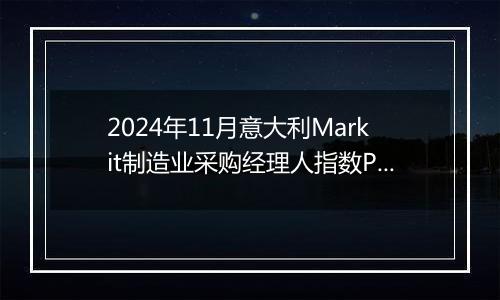 2024年11月意大利Markit制造业采购经理人指数PMI为44.5,前月为46.9