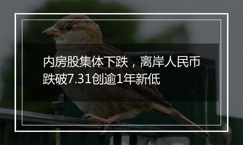 内房股集体下跌,离岸人民币跌破7.31创逾1年新低