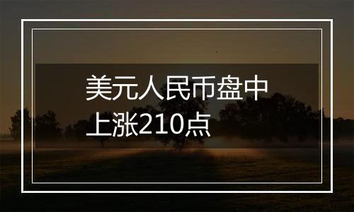 美元人民币盘中上涨210点